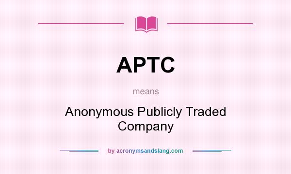 What does APTC mean? It stands for Anonymous Publicly Traded Company