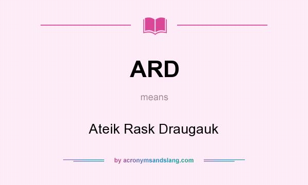 What does ARD mean? It stands for Ateik Rask Draugauk