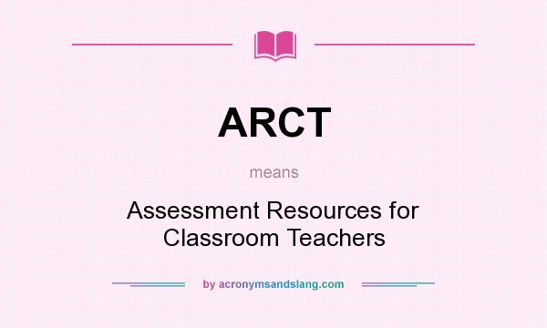 What does ARCT mean? It stands for Assessment Resources for Classroom Teachers