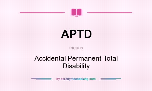 What does APTD mean? It stands for Accidental Permanent Total Disability