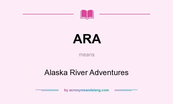What does ARA mean? It stands for Alaska River Adventures