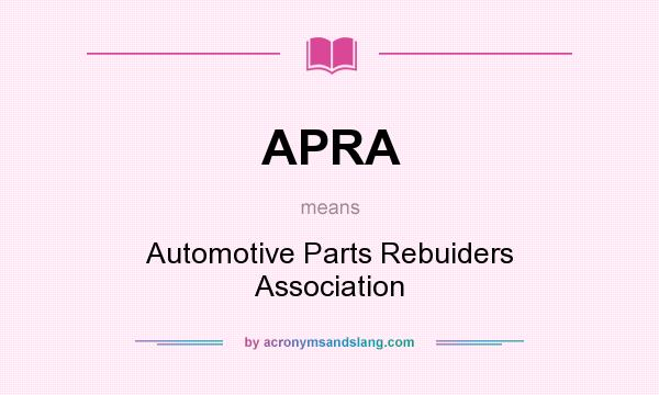 What does APRA mean? It stands for Automotive Parts Rebuiders Association