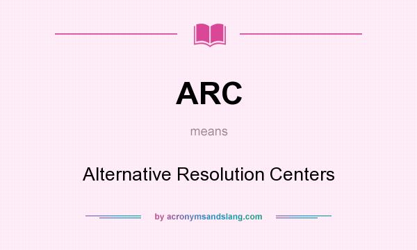 What does ARC mean? It stands for Alternative Resolution Centers