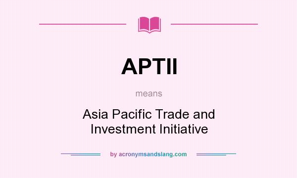 What does APTII mean? It stands for Asia Pacific Trade and Investment Initiative