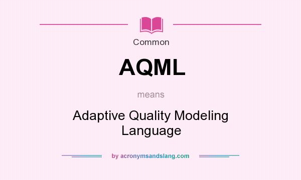 What does AQML mean? It stands for Adaptive Quality Modeling Language