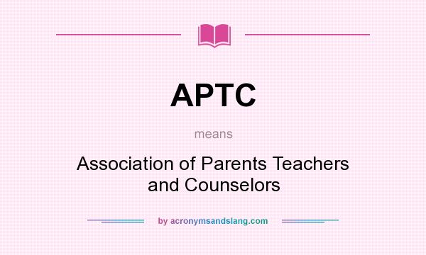 What does APTC mean? It stands for Association of Parents Teachers and Counselors