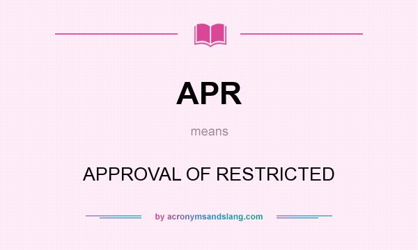 What does APR mean? It stands for APPROVAL OF RESTRICTED