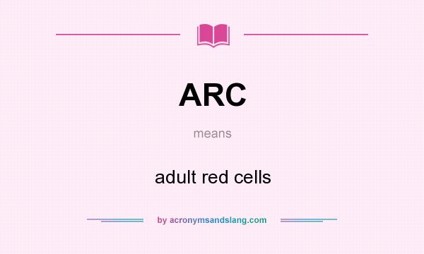 What does ARC mean? It stands for adult red cells