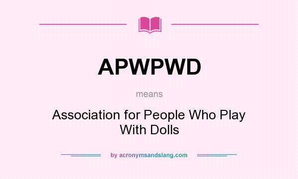 What does APWPWD mean? It stands for Association for People Who Play With Dolls
