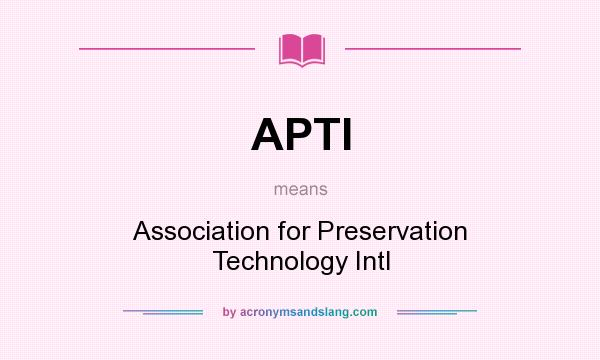 What does APTI mean? It stands for Association for Preservation Technology Intl