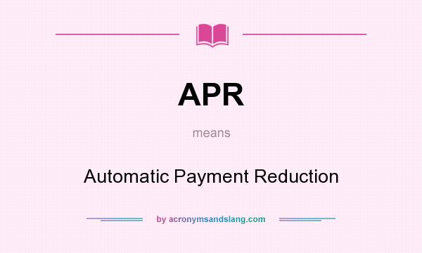 What does APR mean? It stands for Automatic Payment Reduction
