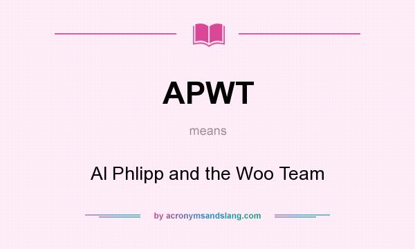 What does APWT mean? It stands for Al Phlipp and the Woo Team