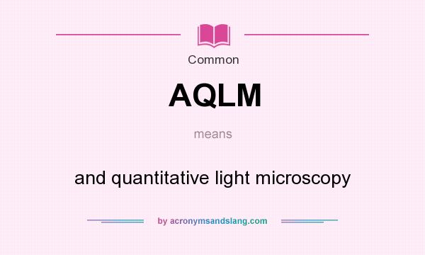 What does AQLM mean? It stands for and quantitative light microscopy