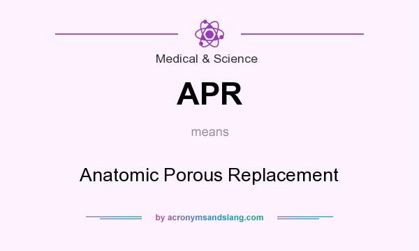 What does APR mean? It stands for Anatomic Porous Replacement