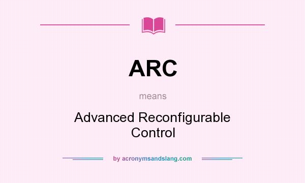 What does ARC mean? It stands for Advanced Reconfigurable Control