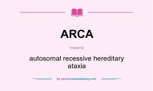 What does ARCA mean? It stands for autosomal recessive hereditary ataxia