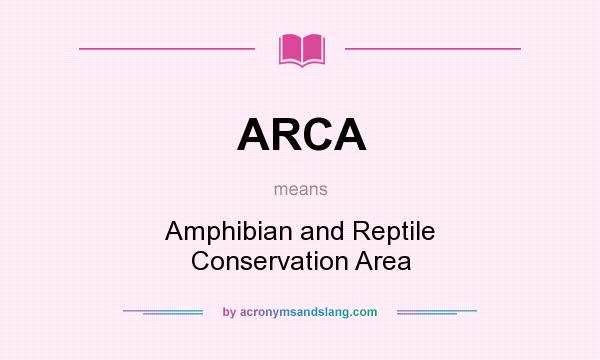 What does ARCA mean? It stands for Amphibian and Reptile Conservation Area