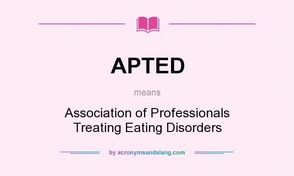 What does APTED mean? It stands for Association of Professionals Treating Eating Disorders