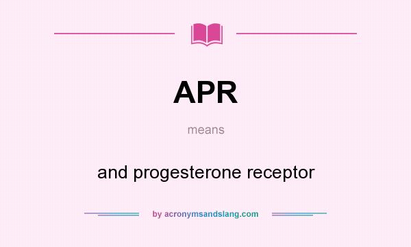 What does APR mean? It stands for and progesterone receptor