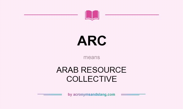 What does ARC mean? It stands for ARAB RESOURCE COLLECTIVE