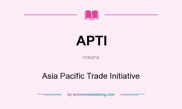 What does APTI mean? It stands for Asia Pacific Trade Initiative