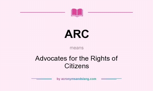 What does ARC mean? It stands for Advocates for the Rights of Citizens