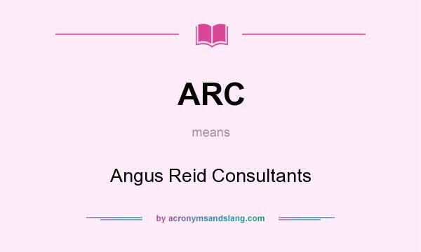 What does ARC mean? It stands for Angus Reid Consultants