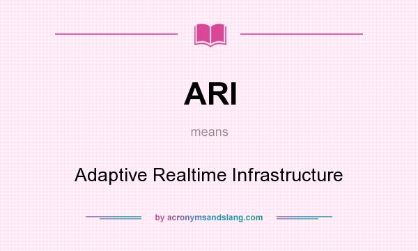 What does ARI mean? It stands for Adaptive Realtime Infrastructure