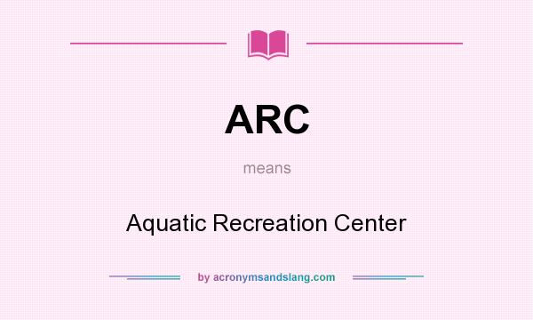 What does ARC mean? It stands for Aquatic Recreation Center