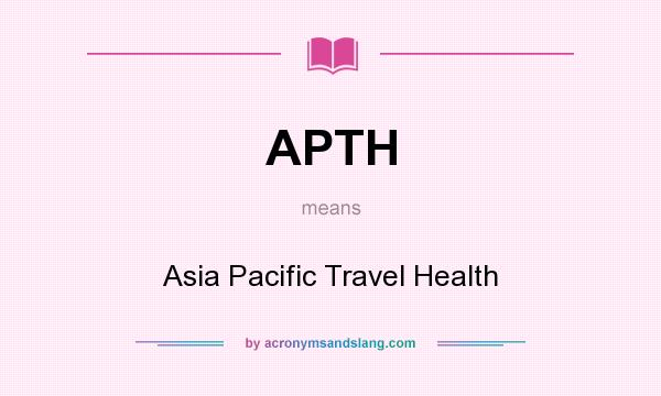 What does APTH mean? It stands for Asia Pacific Travel Health
