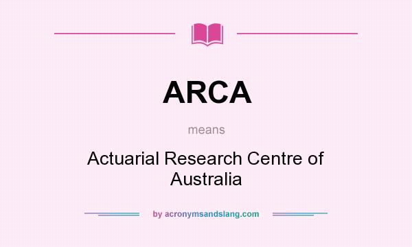 What does ARCA mean? It stands for Actuarial Research Centre of Australia