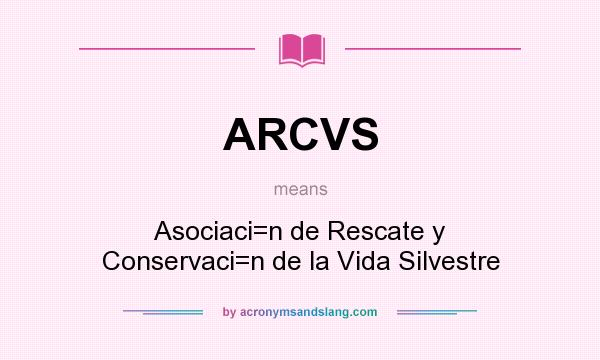 What does ARCVS mean? It stands for Asociaci=n de Rescate y Conservaci=n de la Vida Silvestre