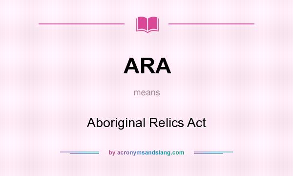 What does ARA mean? It stands for Aboriginal Relics Act