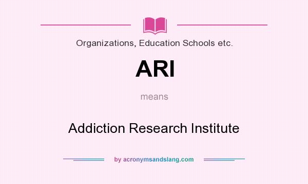 What does ARI mean? It stands for Addiction Research Institute