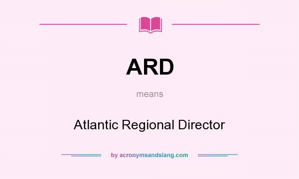 What does ARD mean? It stands for Atlantic Regional Director