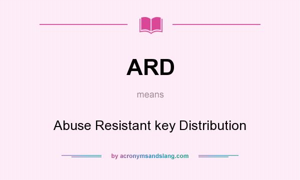 What does ARD mean? It stands for Abuse Resistant key Distribution