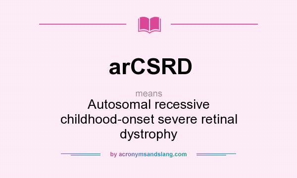What does arCSRD mean? It stands for Autosomal recessive childhood-onset severe retinal dystrophy