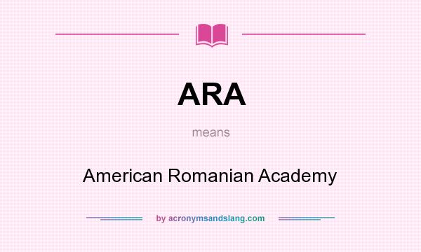 What does ARA mean? It stands for American Romanian Academy