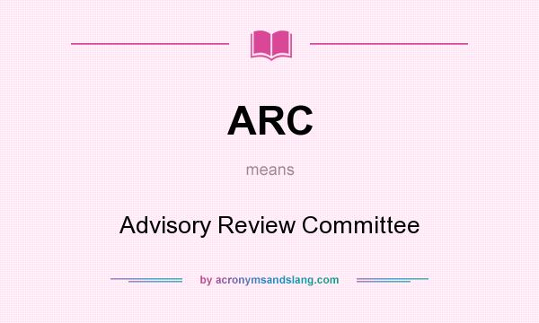 What does ARC mean? It stands for Advisory Review Committee