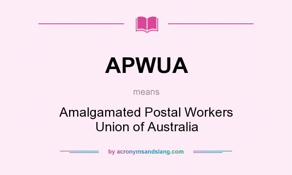 What does APWUA mean? It stands for Amalgamated Postal Workers Union of Australia