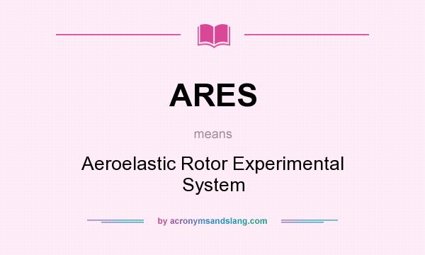 What does ARES mean? It stands for Aeroelastic Rotor Experimental System