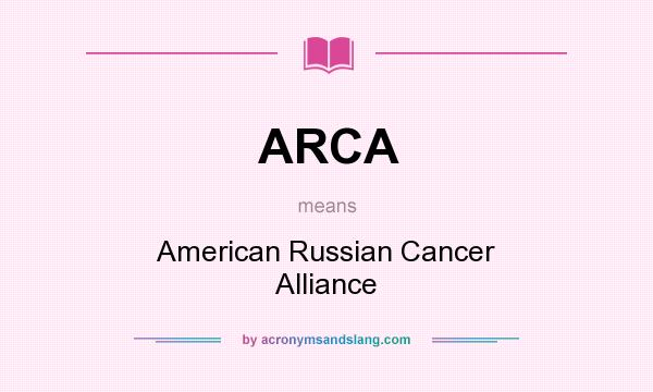 What does ARCA mean? It stands for American Russian Cancer Alliance