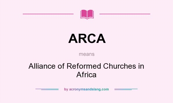 What does ARCA mean? It stands for Alliance of Reformed Churches in Africa