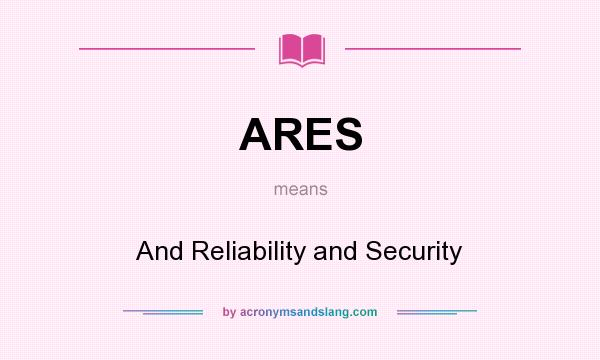 What does ARES mean? It stands for And Reliability and Security