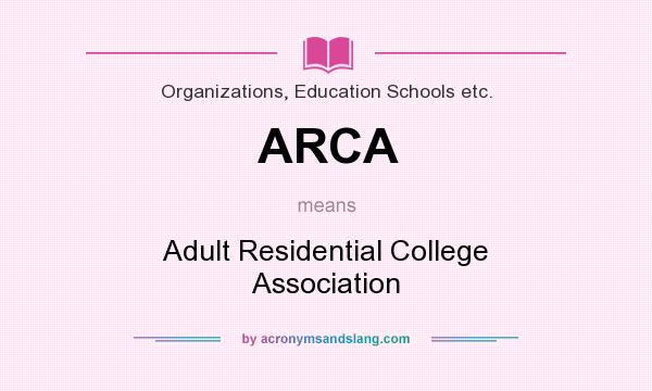 What does ARCA mean? It stands for Adult Residential College Association