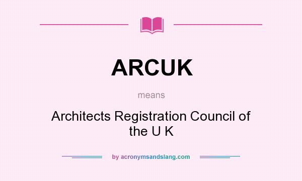 What does ARCUK mean? It stands for Architects Registration Council of the U K