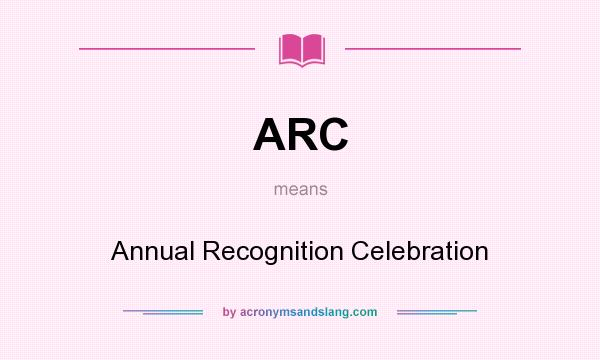 What does ARC mean? It stands for Annual Recognition Celebration