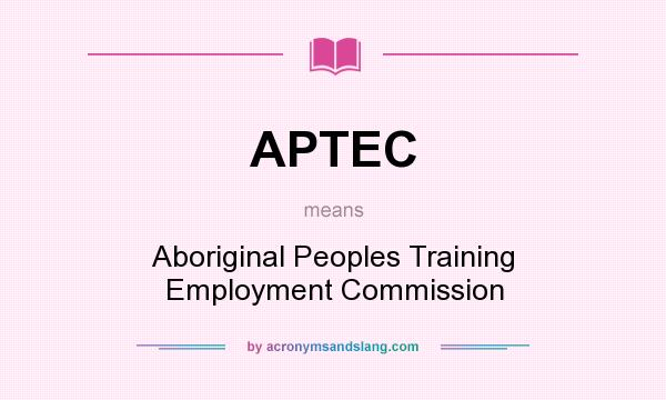What does APTEC mean? It stands for Aboriginal Peoples Training Employment Commission