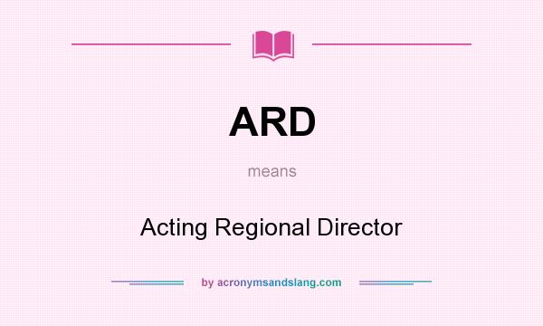 What does ARD mean? It stands for Acting Regional Director