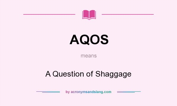 What does AQOS mean? It stands for A Question of Shaggage